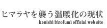 ヒマラヤを襲う温暖化の現状 konishi hirofumi official web site