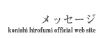 メッセージ konishi hirofumi official web site